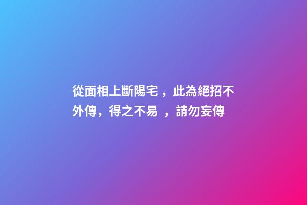 從面相上斷陽宅，此為絕招不外傳，得之不易，請勿妄傳